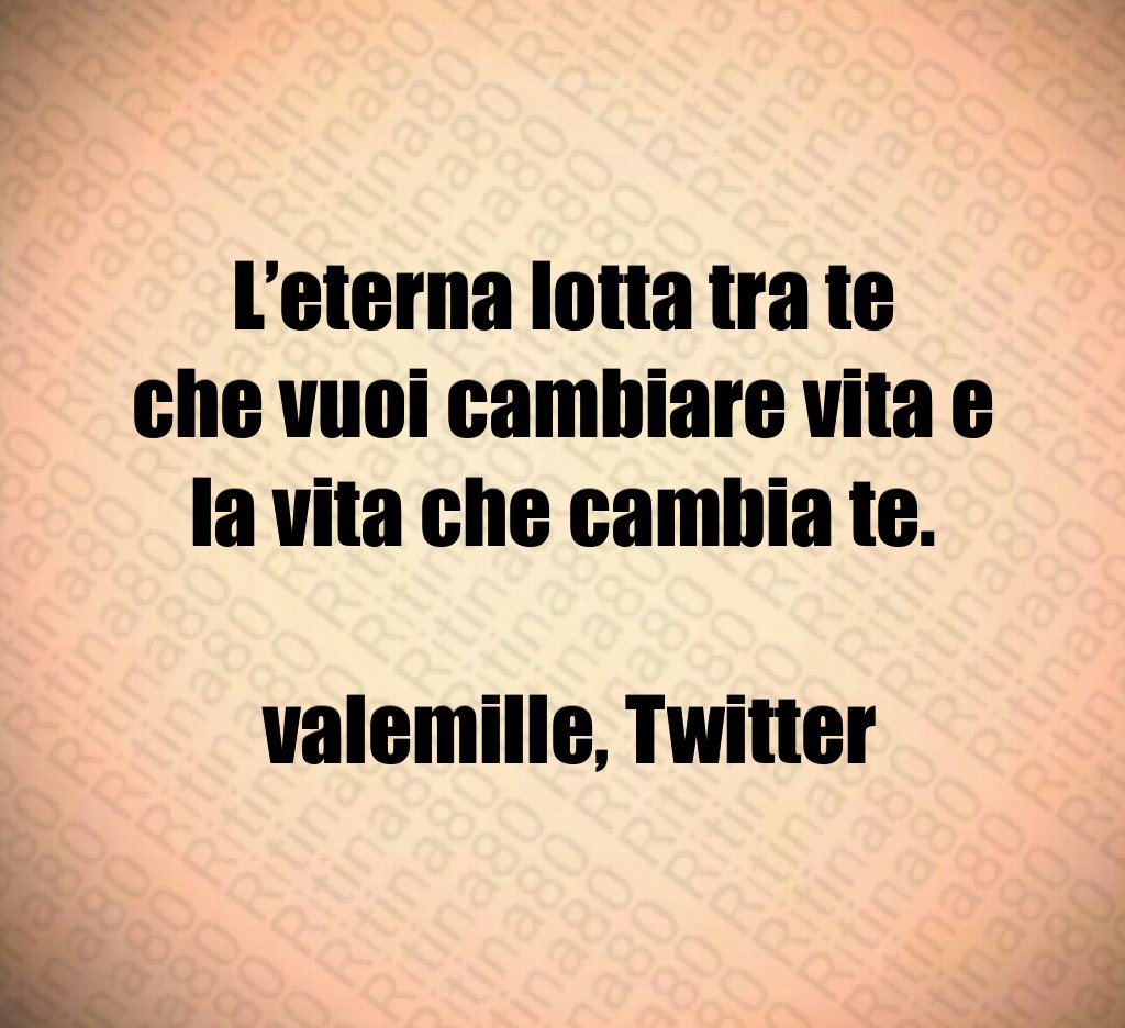 L’eterna lotta tra te che vuoi cambiare vita e la vita che cambia te. valemille, Twitter