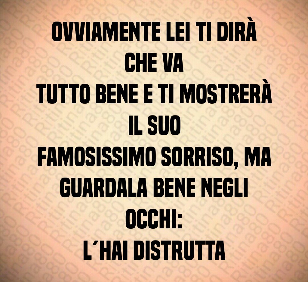 Ovviamente lei ti dirà che va tutto bene e ti mostrerà il suo famosissimo sorriso, ma guardala bene negli occhi: l´hai distrutta Ovviamente lei ti dirà che va tutto bene e ti mostrerà il suo famosissimo sorriso, ma guardala bene negli occhi: l´hai distrutta