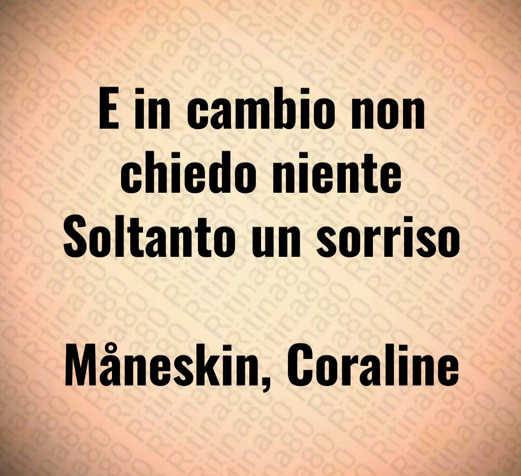 E in cambio non chiedo niente Soltanto un sorriso Måneskin, Coraline E in cambio non chiedo niente Soltanto un sorriso Måneskin, Coraline