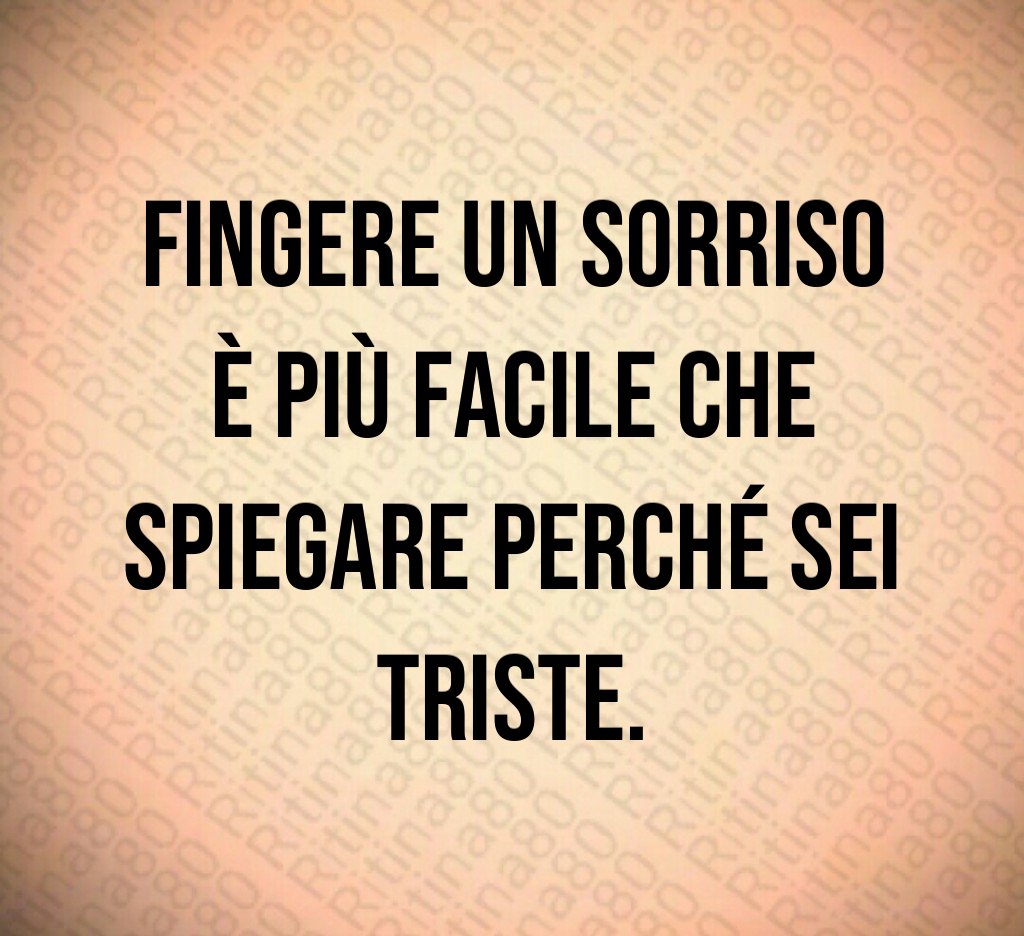 Fingere un sorriso è più facile che spiegare perché sei triste. Fingere un sorriso è più facile che spiegare perché sei triste.
