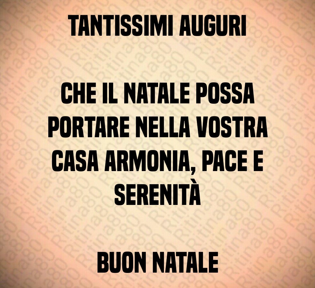 Tantissimi auguri Che il Natale possa portare nella vostra casa armonia, pace e serenità Buon Natale Tantissimi auguri Che il Natale possa portare nella vostra casa armonia, pace e serenità Buon Natale