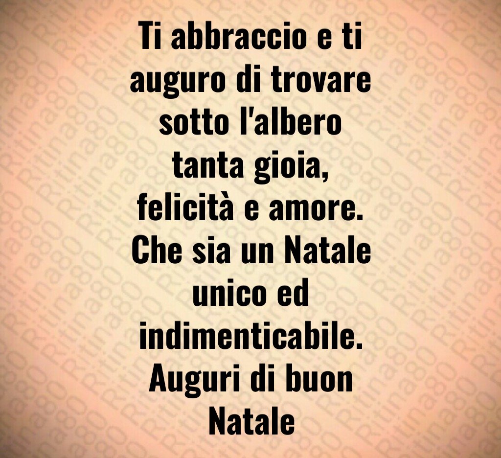 Ti abbraccio e ti auguro di trovare sotto l'albero tanta gioia, felicità e amore. Che sia un Natale unico ed indimenticabile. Auguri di buon Natale Ti abbraccio e ti auguro di trovare sotto l'albero tanta gioia, felicità e amore. Che sia un Natale unico ed indimenticabile. Auguri di buon Natale