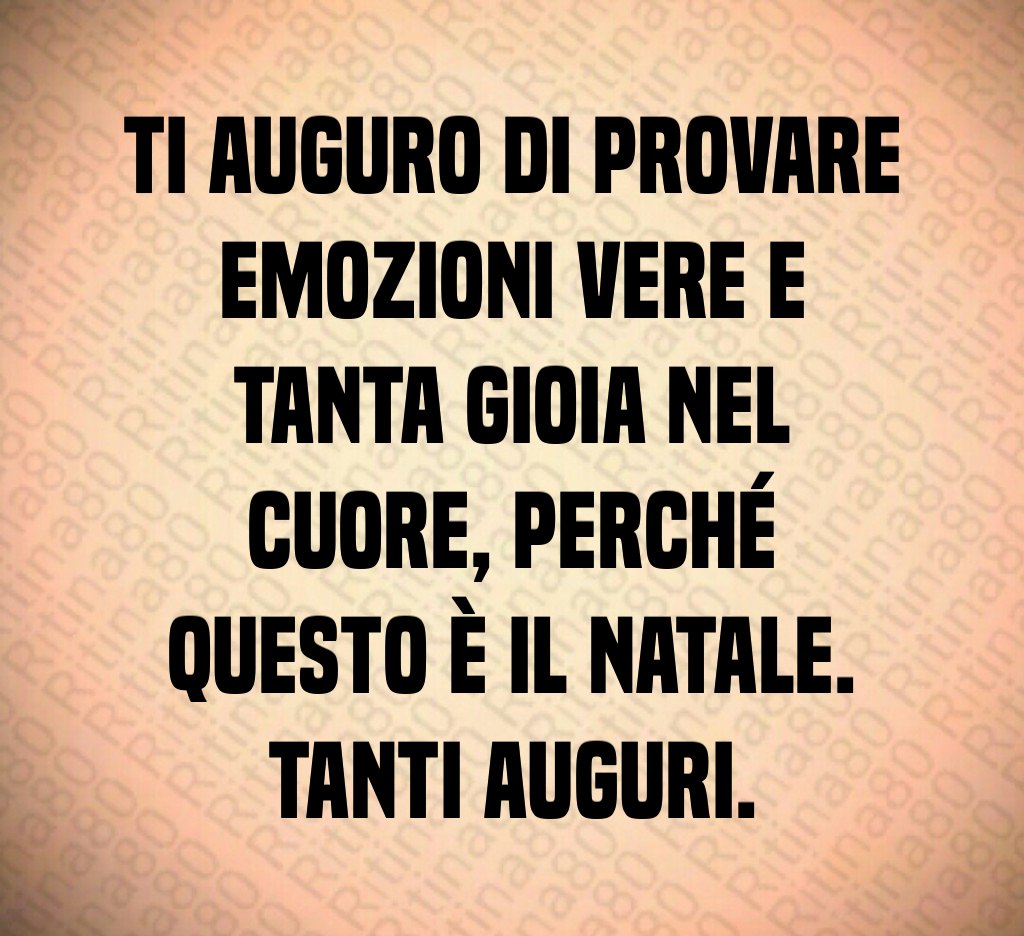 Ti auguro di provare emozioni vere e tanta gioia nel cuore, perché questo è il Natale. Tanti Auguri. Ti auguro di provare emozioni vere e tanta gioia nel cuore, perché questo è il Natale. Tanti Auguri.