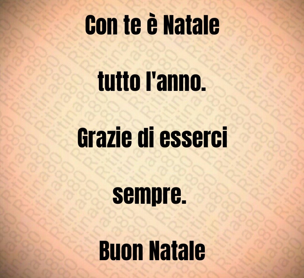 Con te è Natale tutto l'anno. Grazie di esserci sempre. Buon Natale Con te è Natale tutto l'anno. Grazie di esserci sempre. Buon Natale