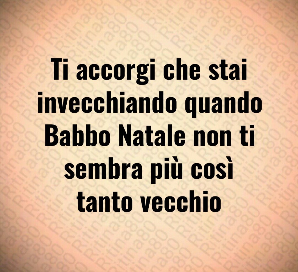 Ti accorgi che stai invecchiando quando Babbo Natale non ti sembra più così tanto vecchio Ti accorgi che stai invecchiando quando Babbo Natale non ti sembra più così tanto vecchio