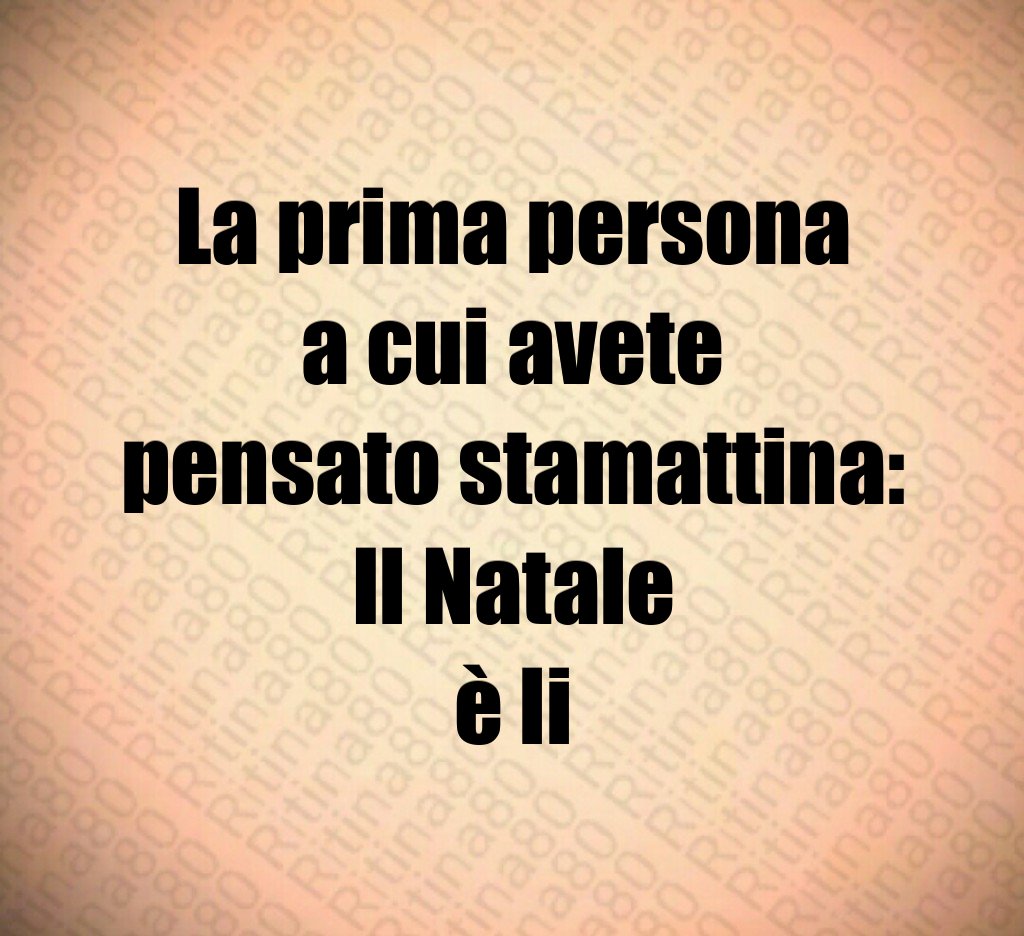 La prima persona a cui avete pensato stamattina: Il Natale è li La prima persona a cui avete pensato stamattina: Il Natale è li