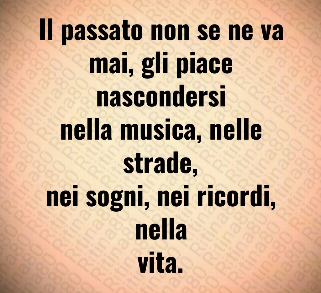 Il passato non se ne va mai, gli piace nascondersi nella musica, nelle strade, nei sogni, nei ricordi, nella vita.