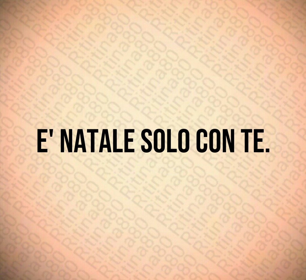 E' Natale solo con te. E' Natale solo con te.