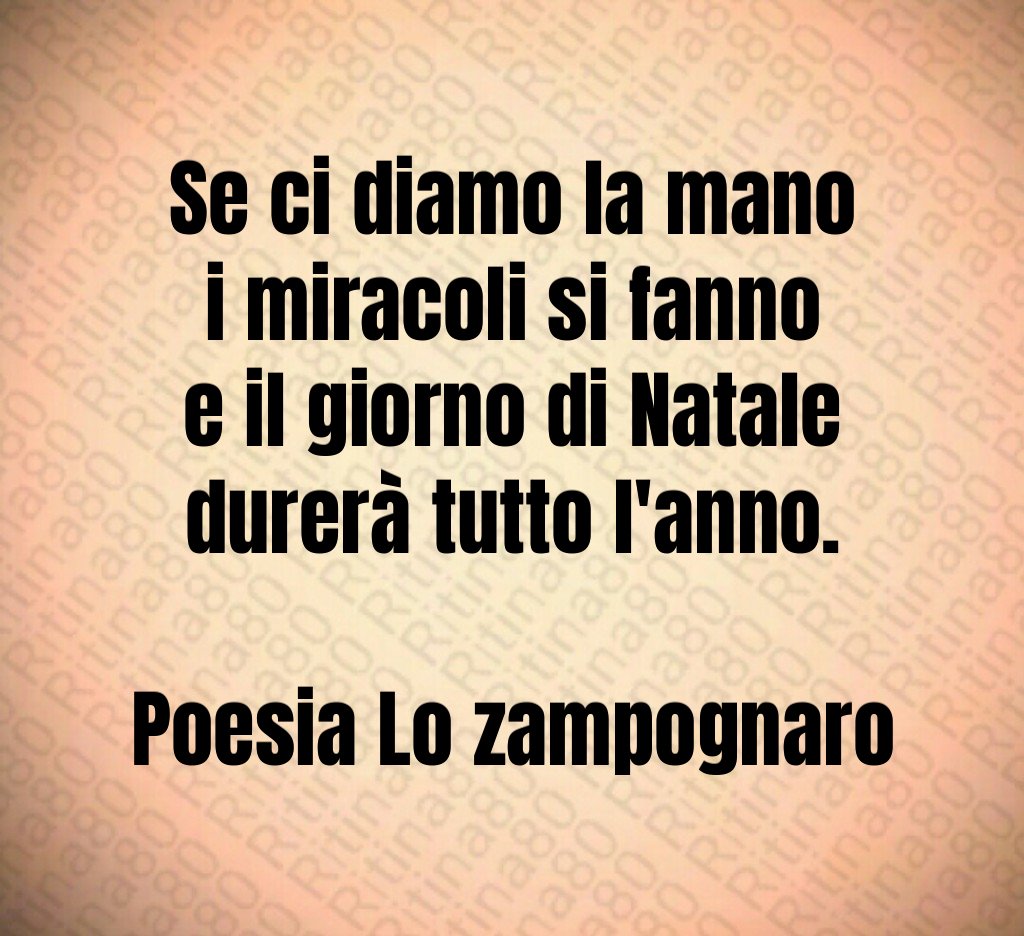 Se ci diamo la mano i miracoli si fanno e il giorno di Natale durerà tutto l'anno. Poesia Lo zampognaro Se ci diamo la mano i miracoli si fanno e il giorno di Natale durerà tutto l'anno. Poesia Lo zampognaro