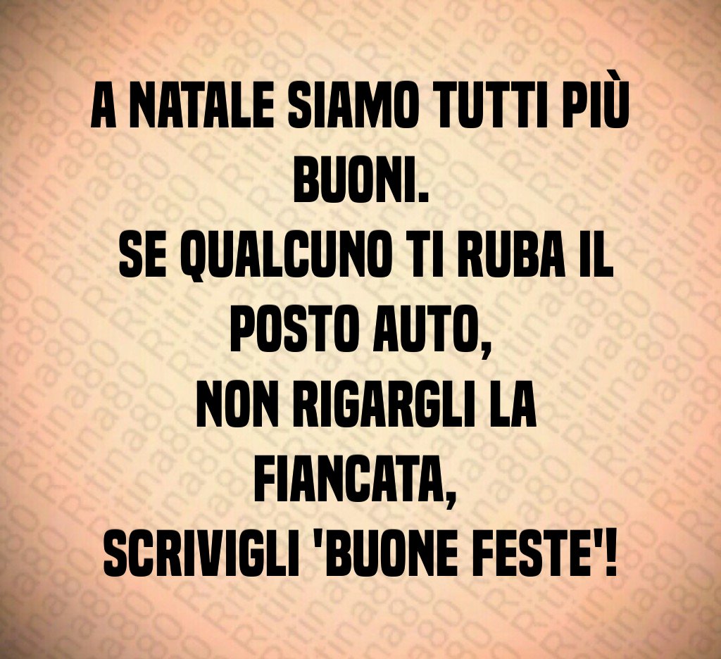A Natale siamo tutti più buoni. Se qualcuno ti ruba il posto auto, non rigargli la fiancata, scrivigli 'Buone Feste'! A Natale siamo tutti più buoni. Se qualcuno ti ruba il posto auto, non rigargli la fiancata, scrivigli 'Buone Feste'!