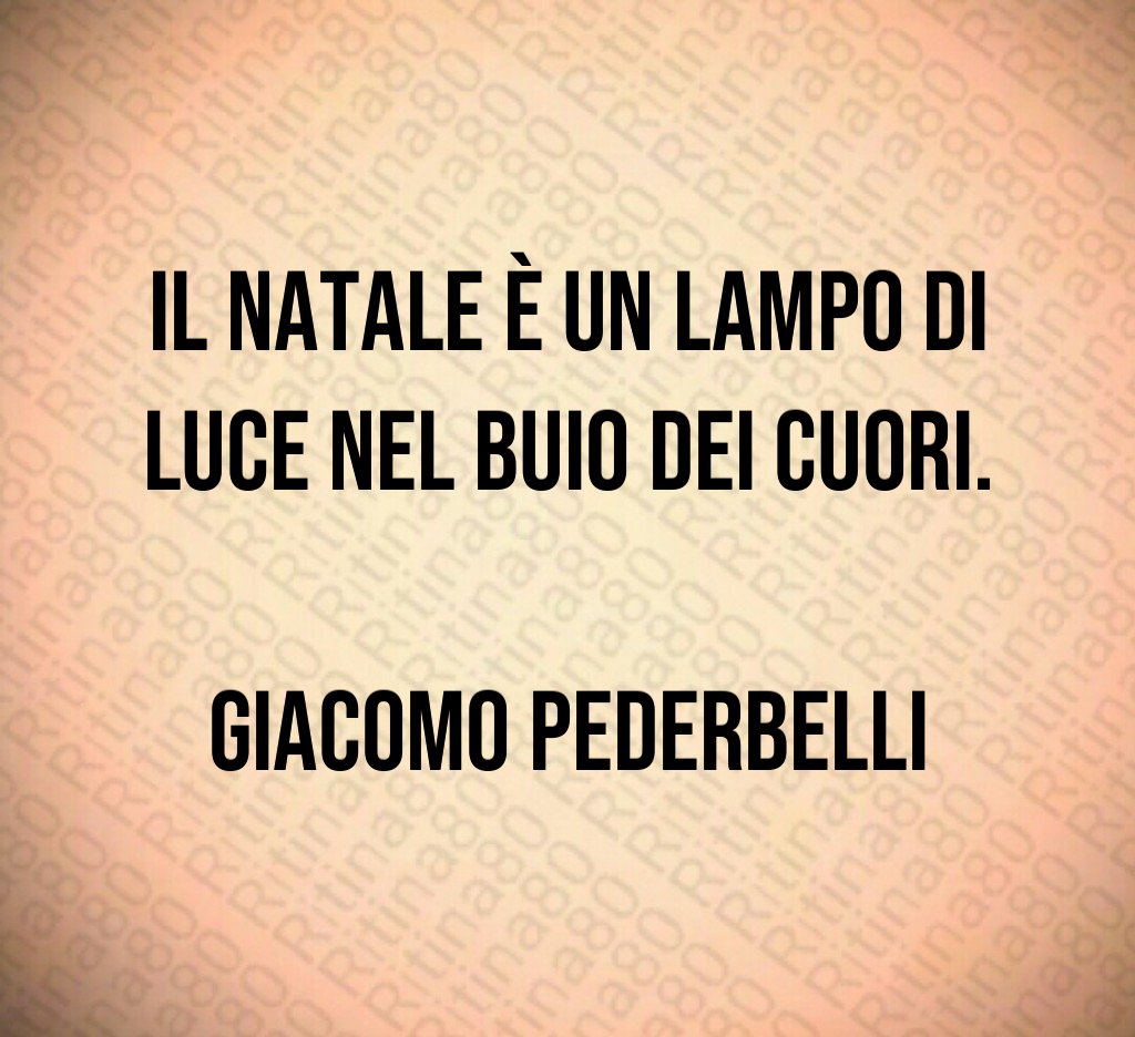 Il Natale è un lampo di luce nel buio dei cuori. Giacomo Pederbelli Il Natale è un lampo di luce nel buio dei cuori. Giacomo Pederbelli