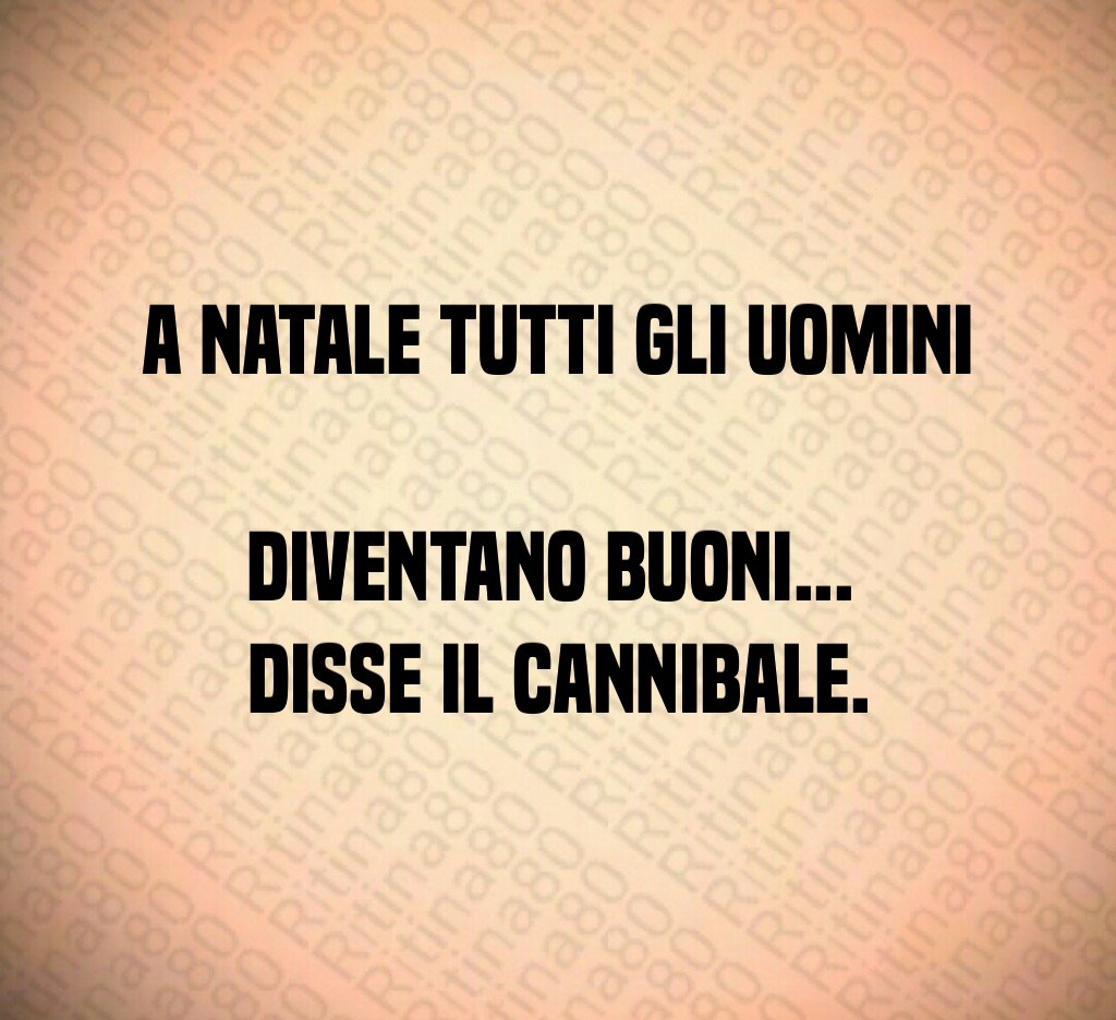 A Natale tutti gli uomini diventano buoni... disse il cannibale. A Natale tutti gli uomini diventano buoni... disse il cannibale.
