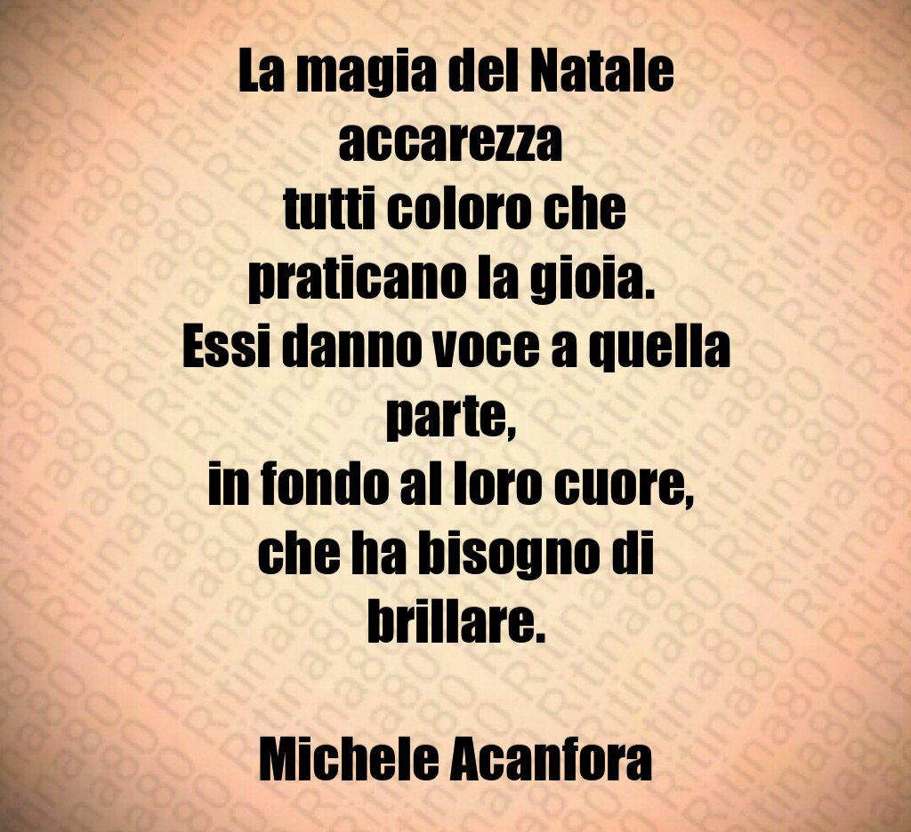 La magia del Natale accarezza tutti coloro che praticano la gioia. Essi danno voce a quella parte, in fondo al loro cuore, che ha bisogno di brillare. Michele Acanfora La magia del Natale accarezza tutti coloro che praticano la gioia. Essi danno voce a quella parte, in fondo al loro cuore, che ha bisogno di brillare. Michele Acanfora