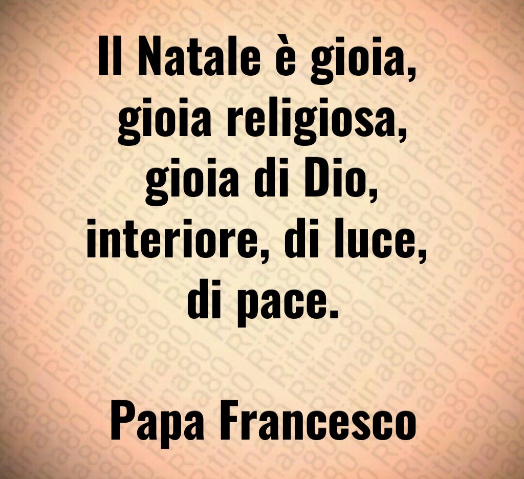 Il Natale è gioia, gioia religiosa, gioia di Dio, interiore, di luce, di pace. Papa Francesco Il Natale è gioia, gioia religiosa, gioia di Dio, interiore, di luce, di pace. Papa Francesco