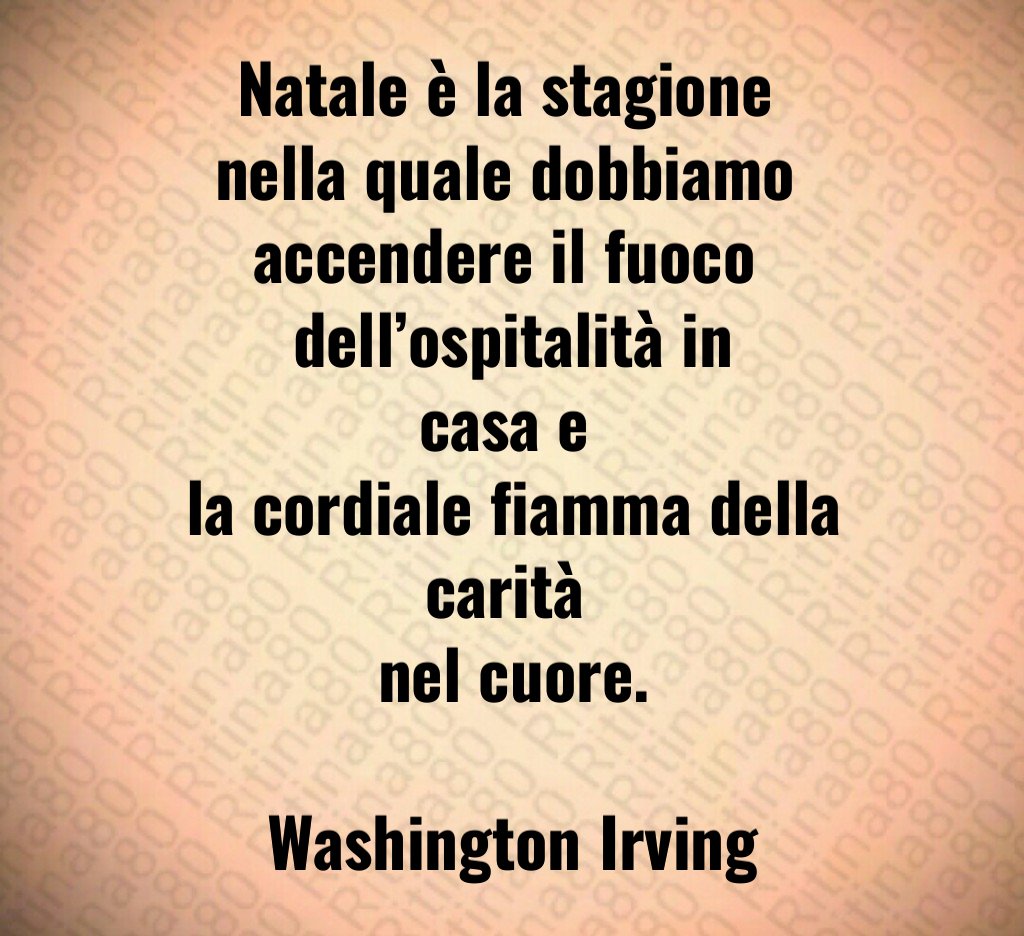 Natale è la stagione nella quale dobbiamo accendere il fuoco dell’ospitalità in casa e la cordiale fiamma della carità nel cuore. Washington Irving Natale è la stagione nella quale dobbiamo accendere il fuoco dell’ospitalità in casa e la cordiale fiamma della carità nel cuore. Washington Irving