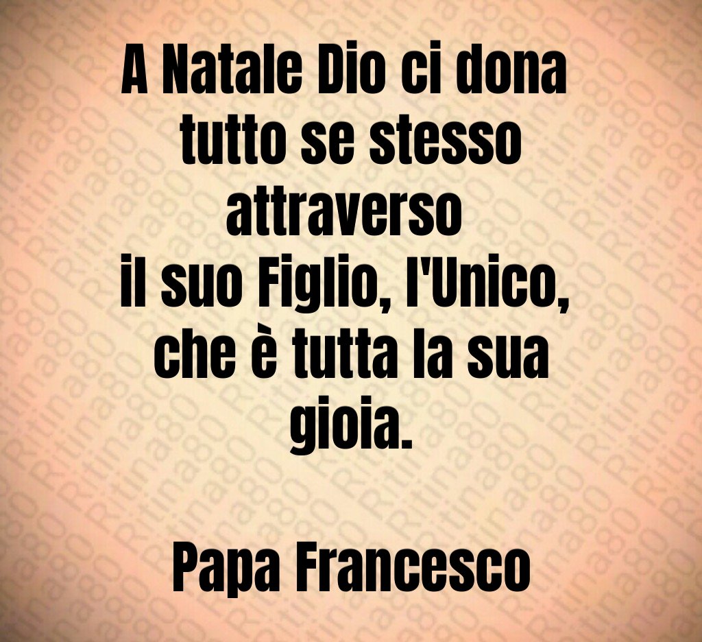 A Natale Dio ci dona tutto se stesso attraverso il suo Figlio, l'Unico, che è tutta la sua gioia. Papa Francesco A Natale Dio ci dona tutto se stesso attraverso il suo Figlio, l'Unico, che è tutta la sua gioia. Papa Francesco