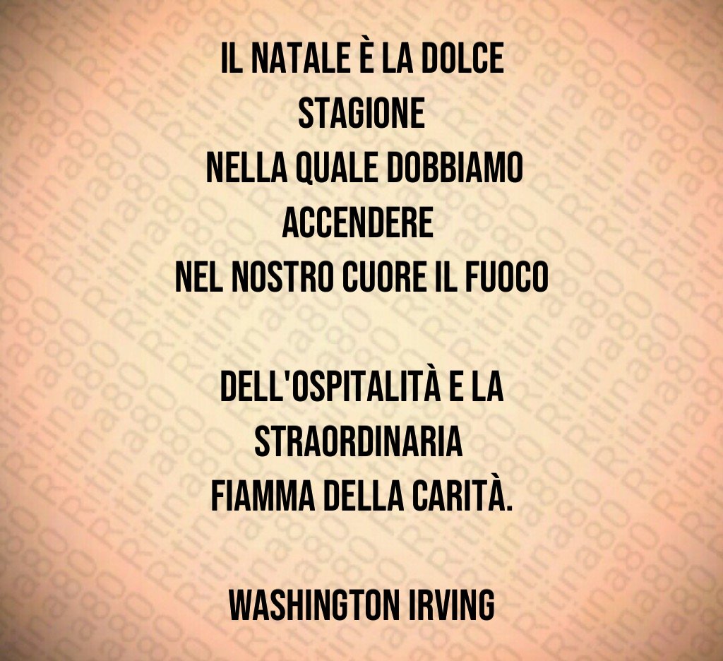 Il Natale è la dolce stagione nella quale dobbiamo accendere nel nostro cuore il fuoco dell'ospitalità e la straordinaria fiamma della carità. Washington Irving Il Natale è la dolce stagione nella quale dobbiamo accendere nel nostro cuore il fuoco dell'ospitalità e la straordinaria fiamma della carità. Washington Irving