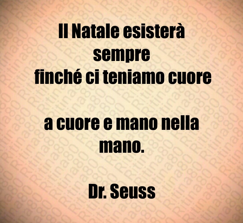 Il Natale esisterà sempre finché ci teniamo cuore a cuore e mano nella mano. Dr. Seuss Il Natale esisterà sempre finché ci teniamo cuore a cuore e mano nella mano. Dr. Seuss