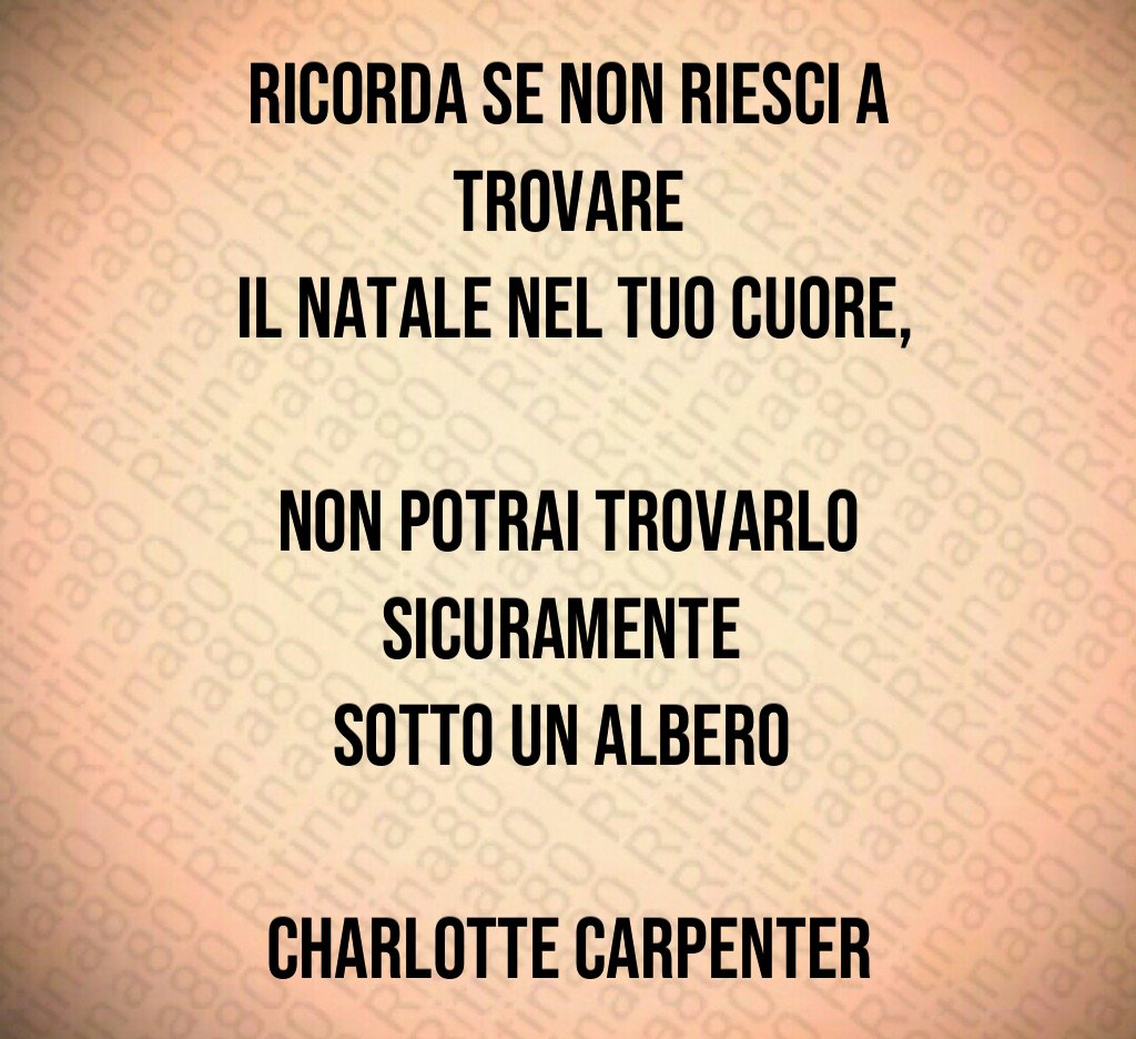 Ricorda se non riesci a trovare il Natale nel tuo cuore, non potrai trovarlo sicuramente sotto un albero Charlotte Carpenter Ricorda se non riesci a trovare il Natale nel tuo cuore, non potrai trovarlo sicuramente sotto un albero Charlotte Carpenter