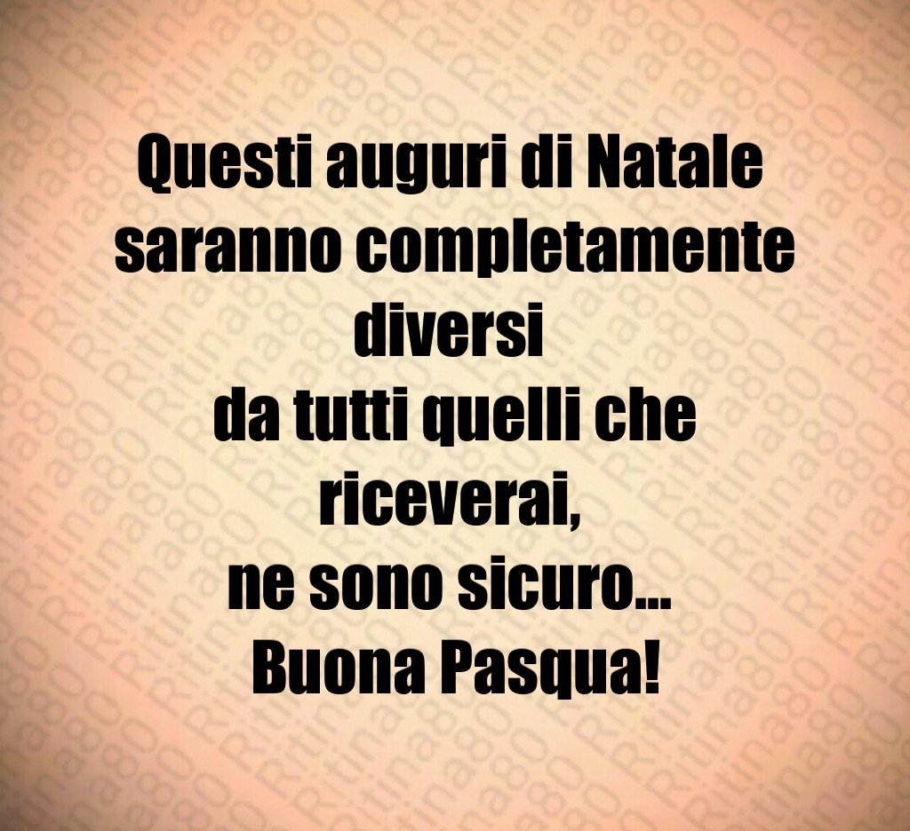 Questi auguri di Natale saranno completamente diversi da tutti quelli che riceverai, ne sono sicuro… Buona Pasqua! Questi auguri di Natale saranno completamente diversi da tutti quelli che riceverai, ne sono sicuro… Buona Pasqua!