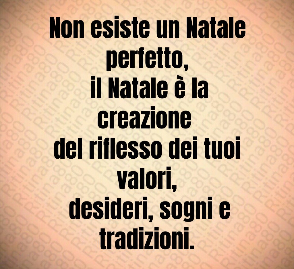 Non esiste un Natale perfetto, il Natale è la creazione del riflesso dei tuoi valori, desideri, sogni e tradizioni.