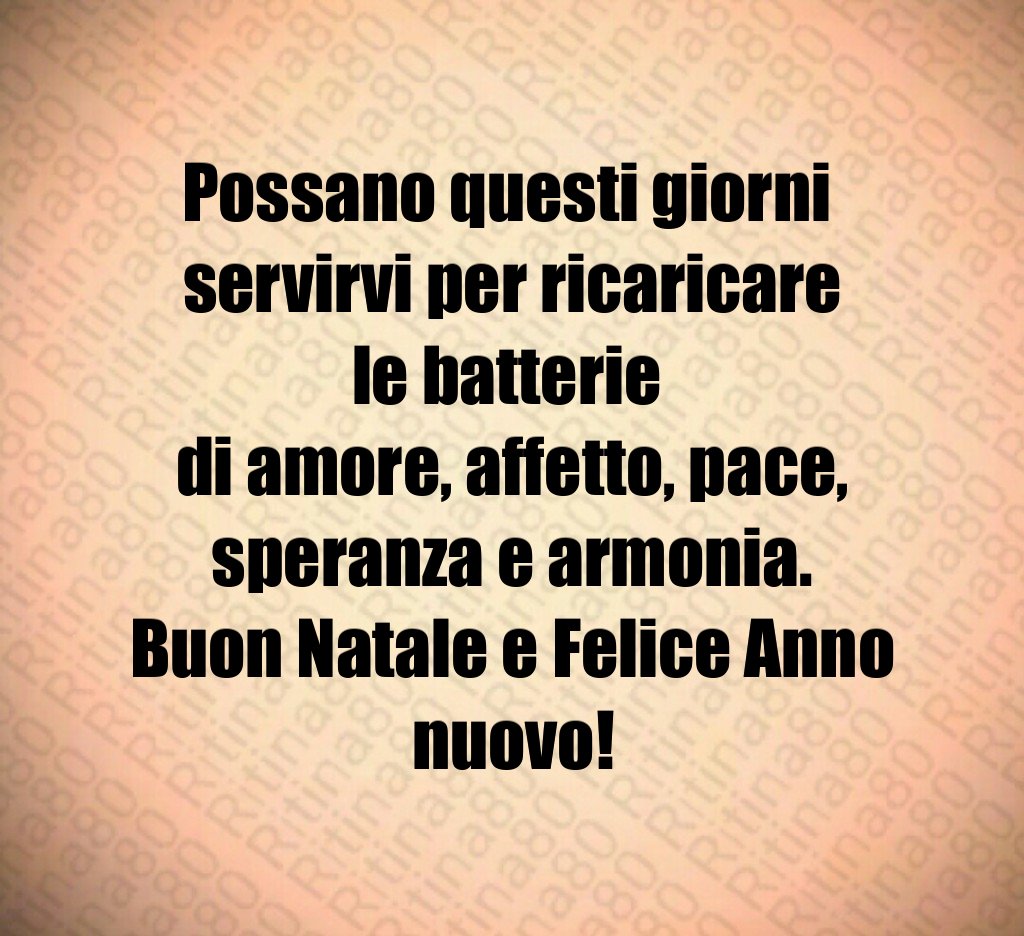 Possano questi giorni servirvi per ricaricare le batterie di amore, affetto, pace, speranza e armonia. Buon Natale e Felice Anno nuovo!
