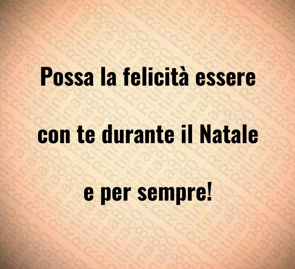 Possa la felicità essere con te durante il Natale e per sempre!