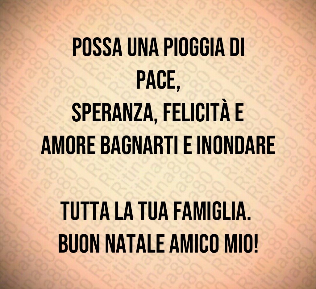 Possa una pioggia di pace, speranza, felicità e amore bagnarti e inondare tutta la tua famiglia. Buon Natale amico mio!