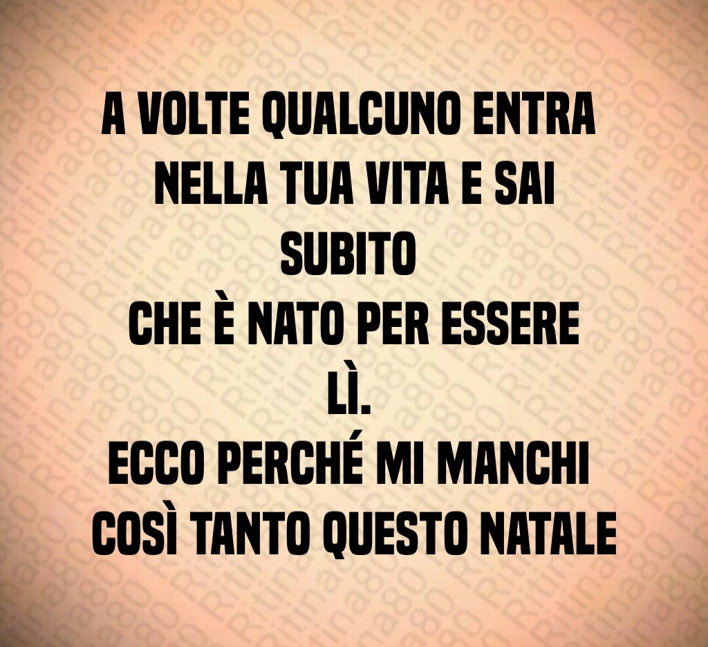 A volte qualcuno entra nella tua vita e sai subito che è nato per essere lì. Ecco perché mi manchi così tanto questo Natale