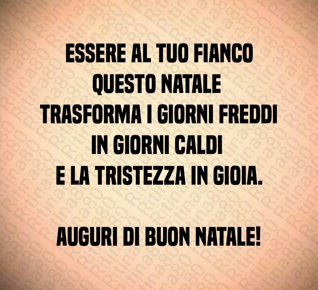 Essere al tuo fianco questo Natale trasforma i giorni freddi in giorni caldi e la tristezza in gioia. Auguri di Buon Natale!