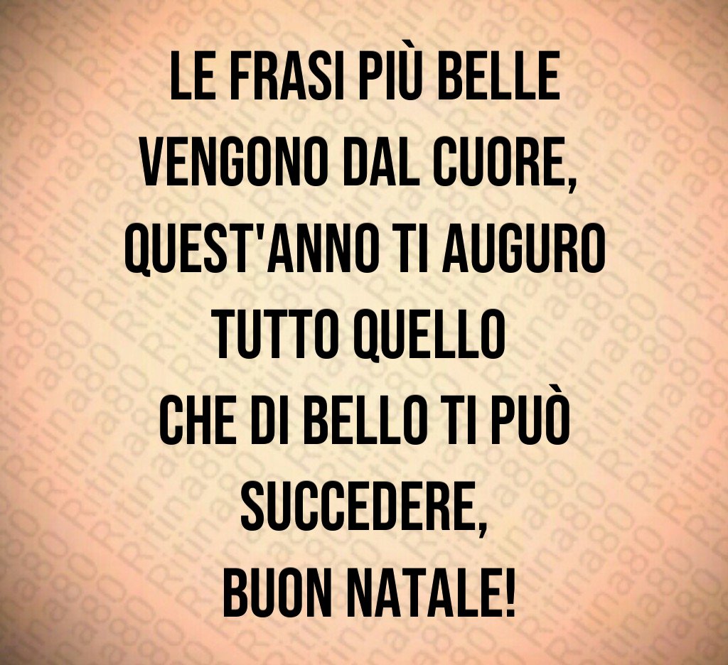 Le frasi più belle vengono dal cuore, quest'anno ti auguro tutto quello che di bello ti può succedere, Buon Natale!
