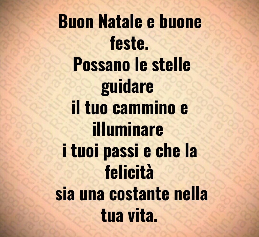Buon Natale e buone feste. Possano le stelle guidare il tuo cammino e illuminare i tuoi passi e che la felicità sia una costante nella tua vita.