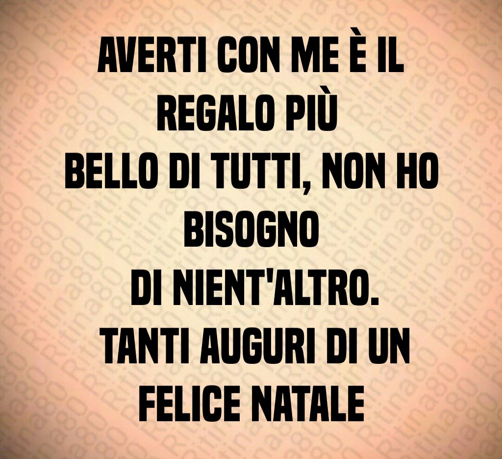 Averti con me è il regalo più bello di tutti, non ho bisogno di nient'altro. Tanti auguri di un felice Natale