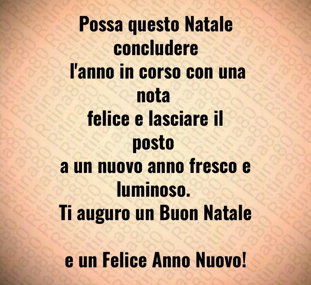 Possa questo Natale concludere l'anno in corso con una nota felice e lasciare il posto a un nuovo anno fresco e luminoso. Ti auguro un Buon Natale e un Felice Anno Nuovo!
