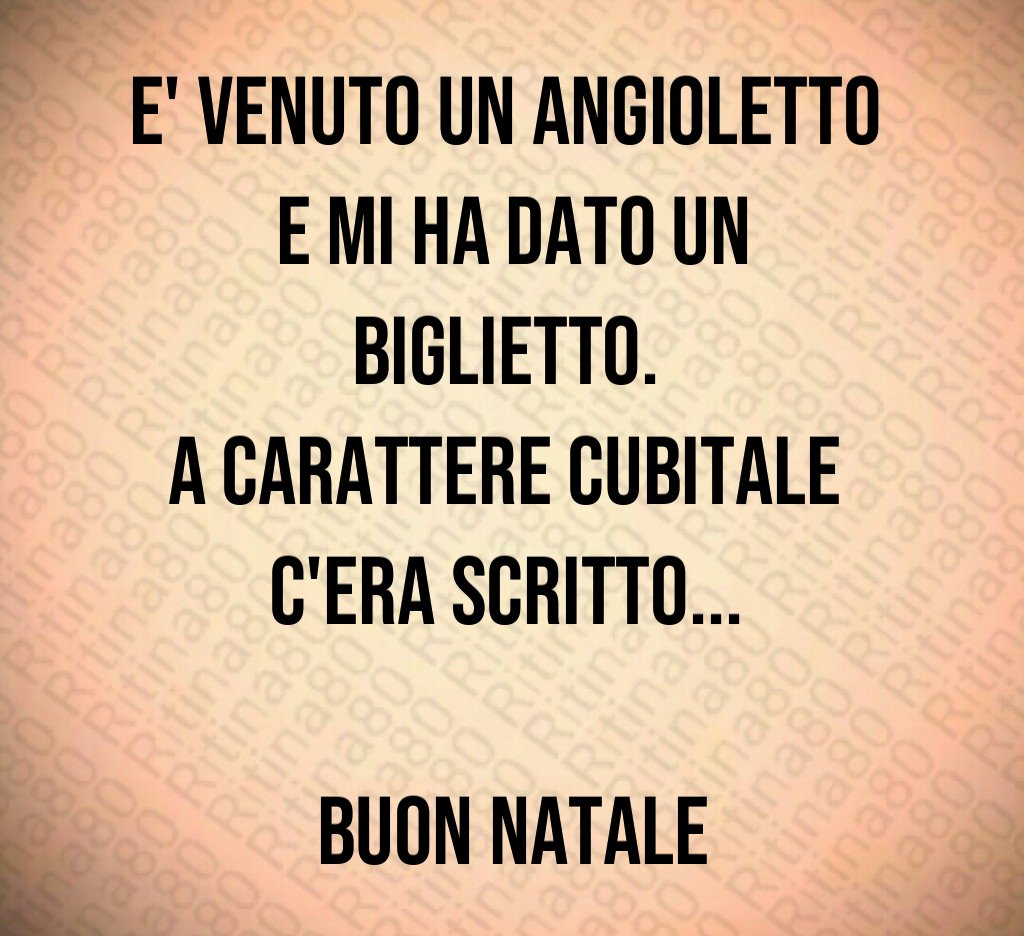 E' venuto un angioletto e mi ha dato un biglietto. A carattere cubitale c'era scritto... Buon Natale