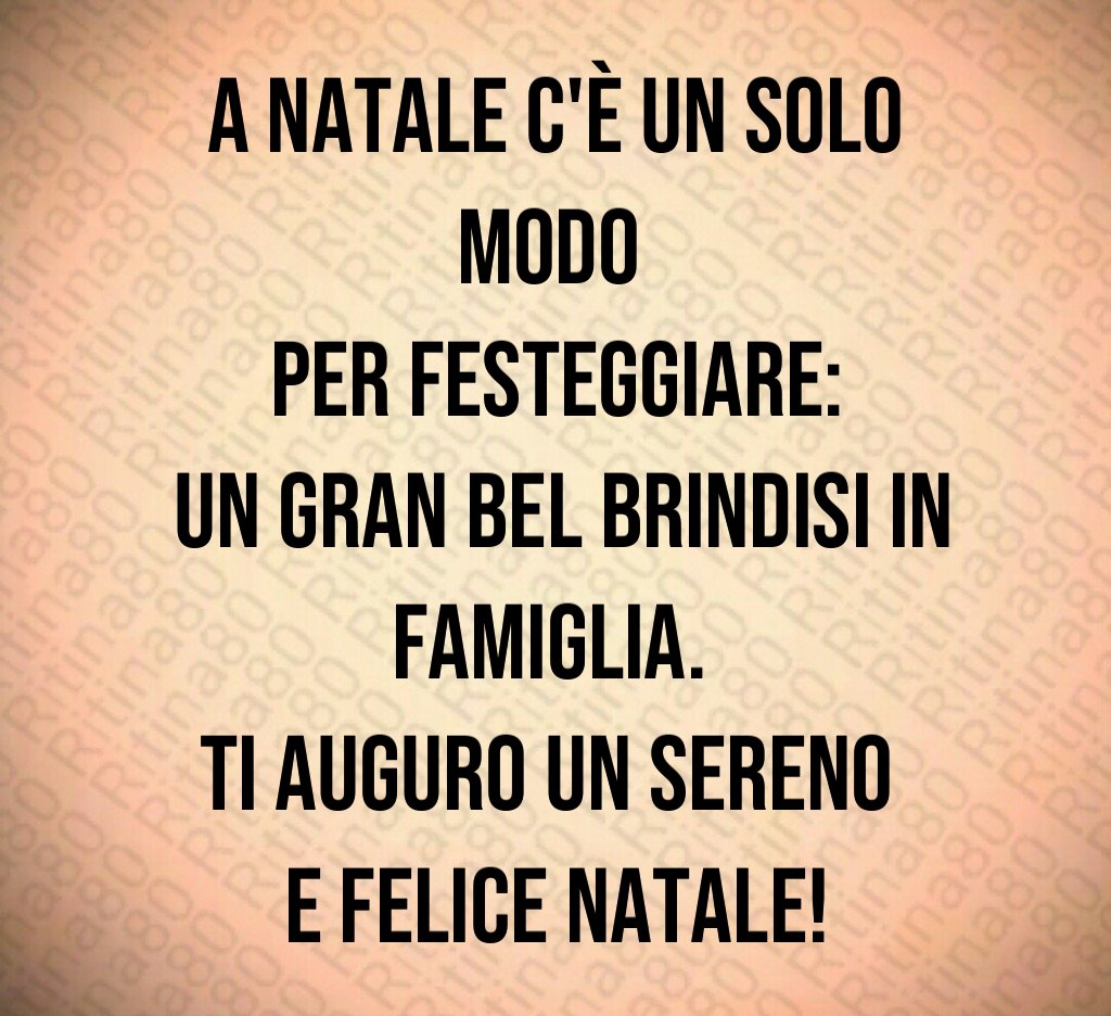 A Natale c'è un solo modo per festeggiare: un gran bel brindisi in famiglia. Ti auguro un sereno e felice Natale!