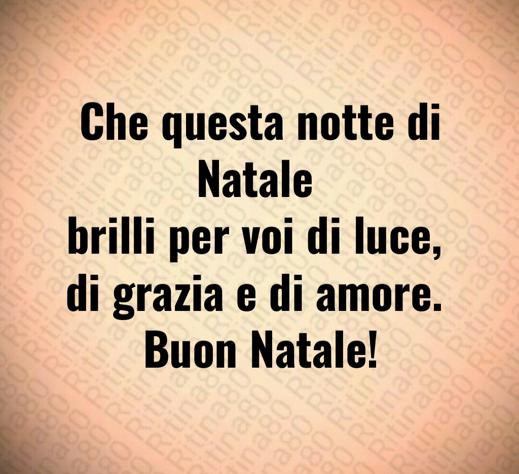 Che questa notte di Natale brilli per voi di luce, di grazia e di amore. Buon Natale!