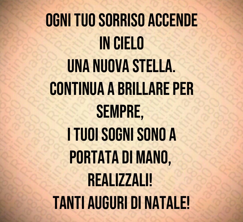 Ogni tuo sorriso accende in cielo una nuova stella. Continua a brillare per sempre, i tuoi sogni sono a portata di mano, realizzali! Tanti auguri di Natale!