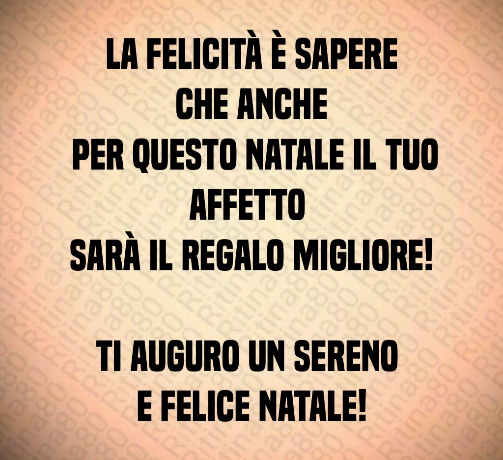 La felicità è sapere che anche per questo Natale il tuo affetto sarà il regalo migliore! Ti auguro un sereno e felice Natale!