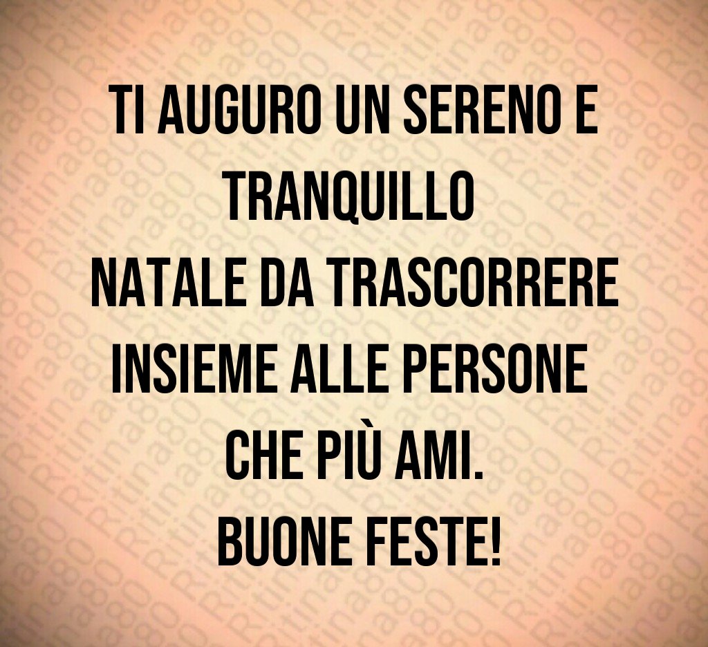 Ti auguro un sereno e tranquillo Natale da trascorrere insieme alle persone che più ami. Buone feste!
