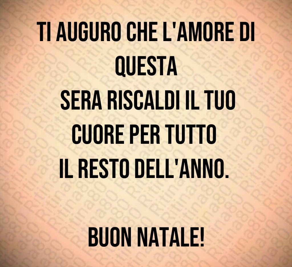 Ti auguro che l'amore di questa sera riscaldi il tuo cuore per tutto il resto dell'anno. Buon Natale!