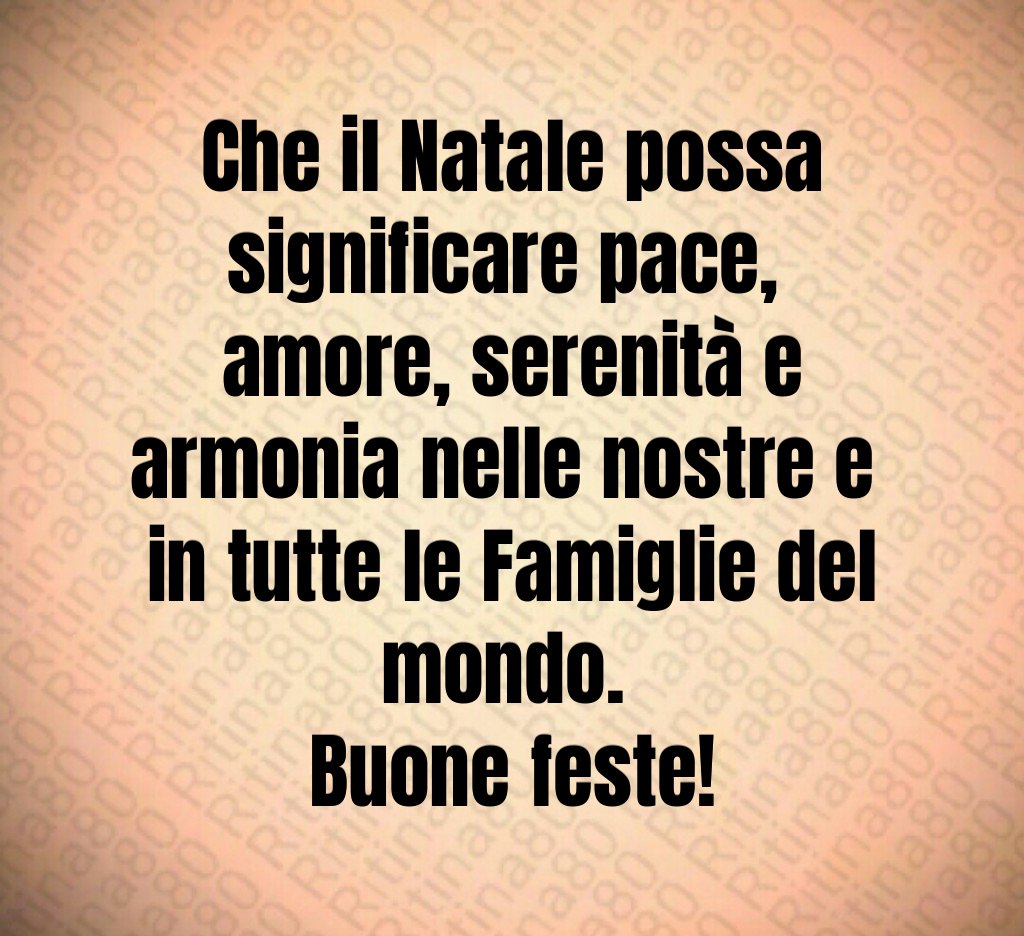 Che il Natale possa significare pace, amore, serenità e armonia nelle nostre e in tutte le Famiglie del mondo. Buone feste!