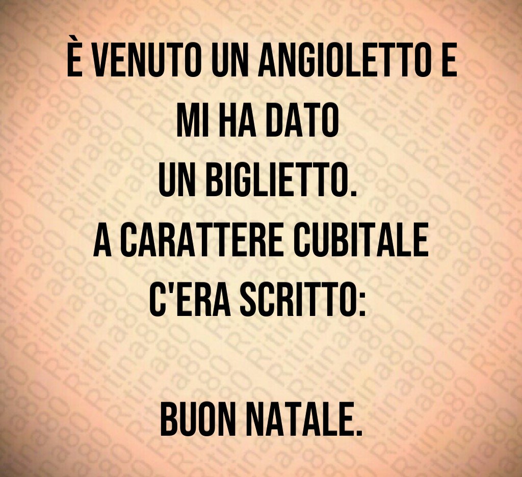 È venuto un angioletto e mi ha dato un biglietto. A carattere cubitale c'era scritto: Buon Natale.