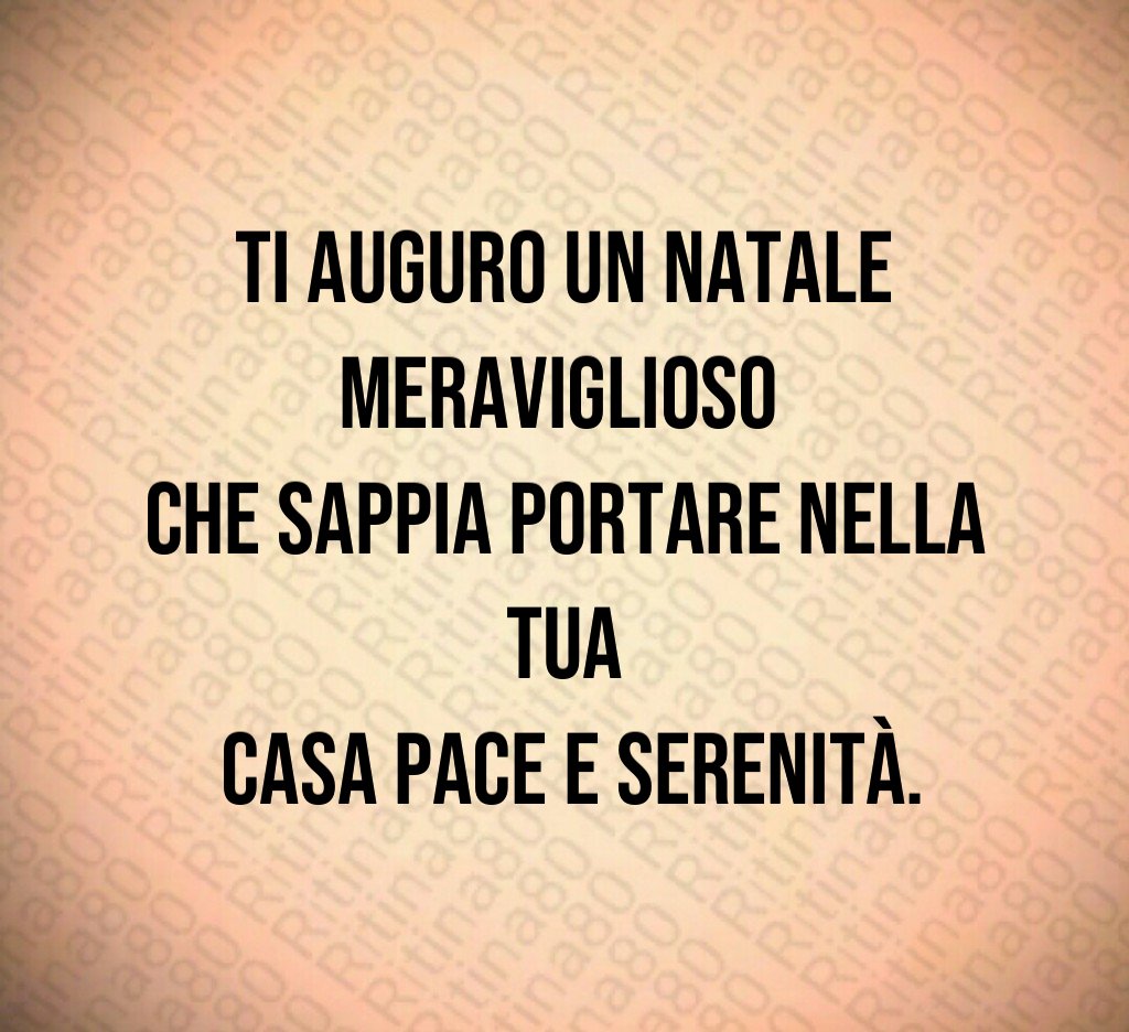 Ti auguro un Natale meraviglioso che sappia portare nella tua casa pace e serenità.
