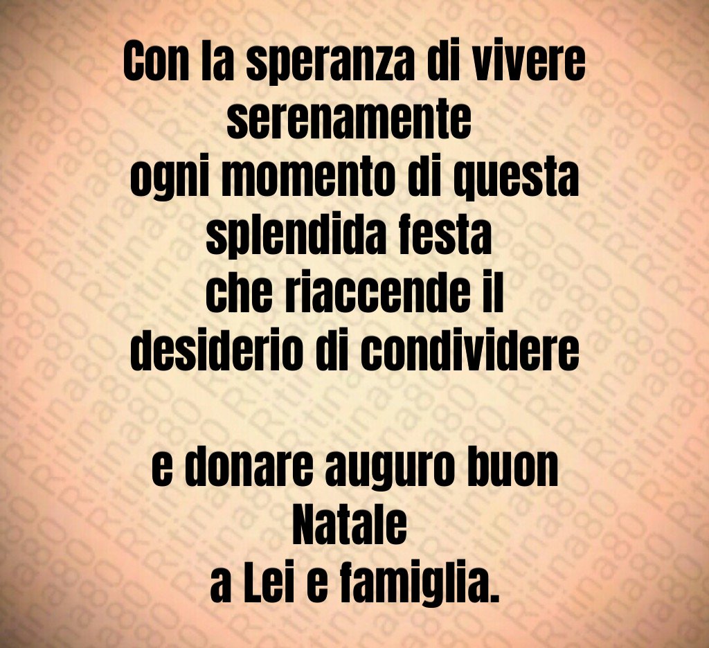 Con la speranza di vivere serenamente ogni momento di questa splendida festa che riaccende il desiderio di condividere e donare auguro buon Natale a Lei e famiglia.