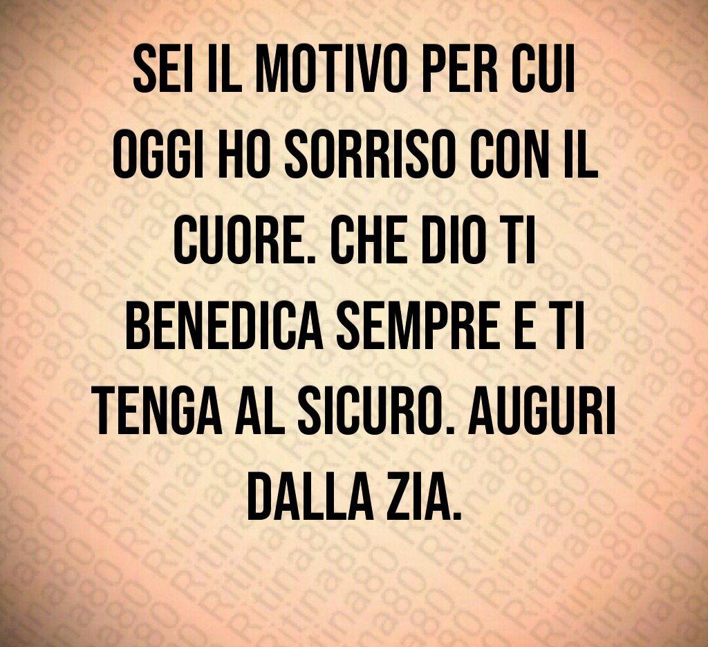 Sei il motivo per cui oggi ho sorriso con il cuore. Che Dio ti benedica sempre e ti tenga al sicuro. Auguri dalla zia.  Sei il motivo per cui oggi ho sorriso con il cuore. Che Dio ti benedica sempre e ti tenga al sicuro. Auguri dalla zia.