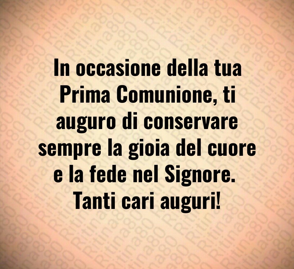 In occasione della tua Prima Comunione, ti auguro di conservare sempre la gioia del cuore e la fede nel Signore. Tanti cari auguri!