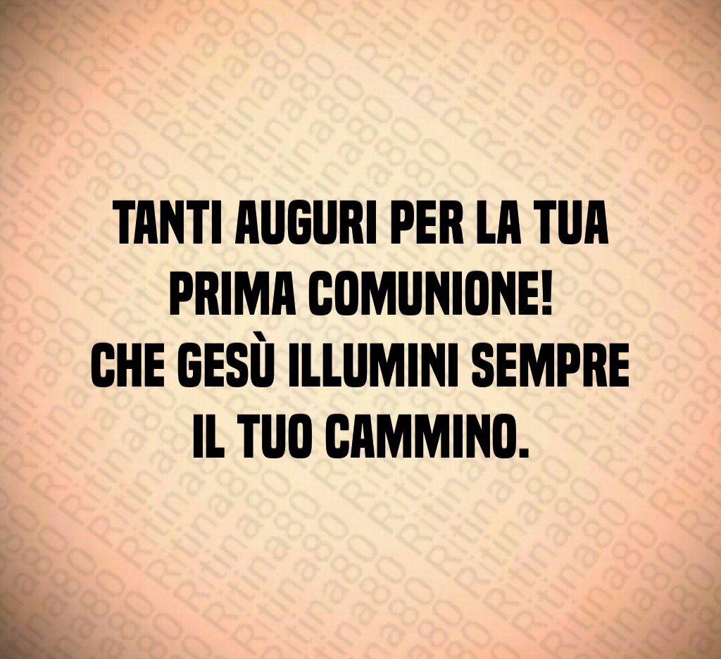 Tanti auguri per la tua Prima Comunione! Che Gesù illumini sempre il tuo cammino.