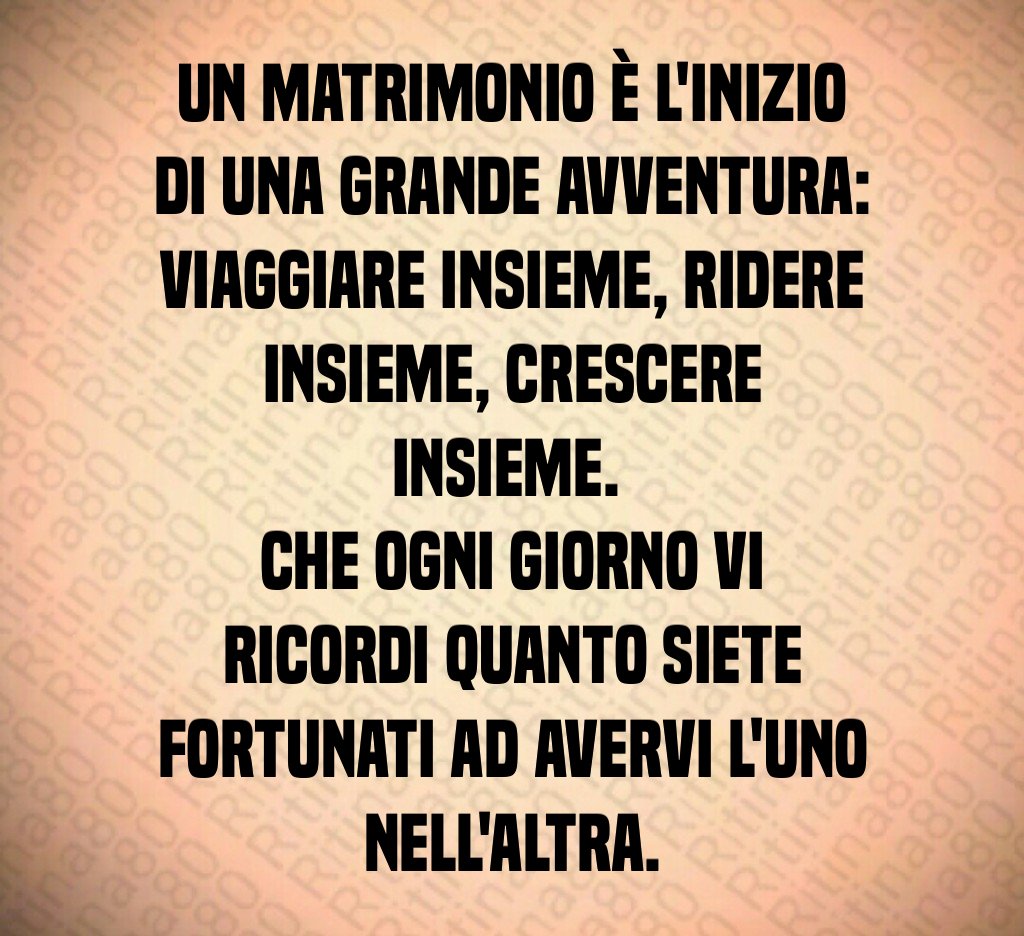 Un matrimonio è l'inizio di una grande avventura: viaggiare insieme, ridere insieme, crescere insieme. Che ogni giorno vi ricordi quanto siete fortunati ad avervi l'uno nell'altra. Un matrimonio è l'inizio di una grande avventura: viaggiare insieme, ridere insieme, crescere insieme. Che ogni giorno vi ricordi quanto siete fortunati ad avervi l'uno nell'altra.