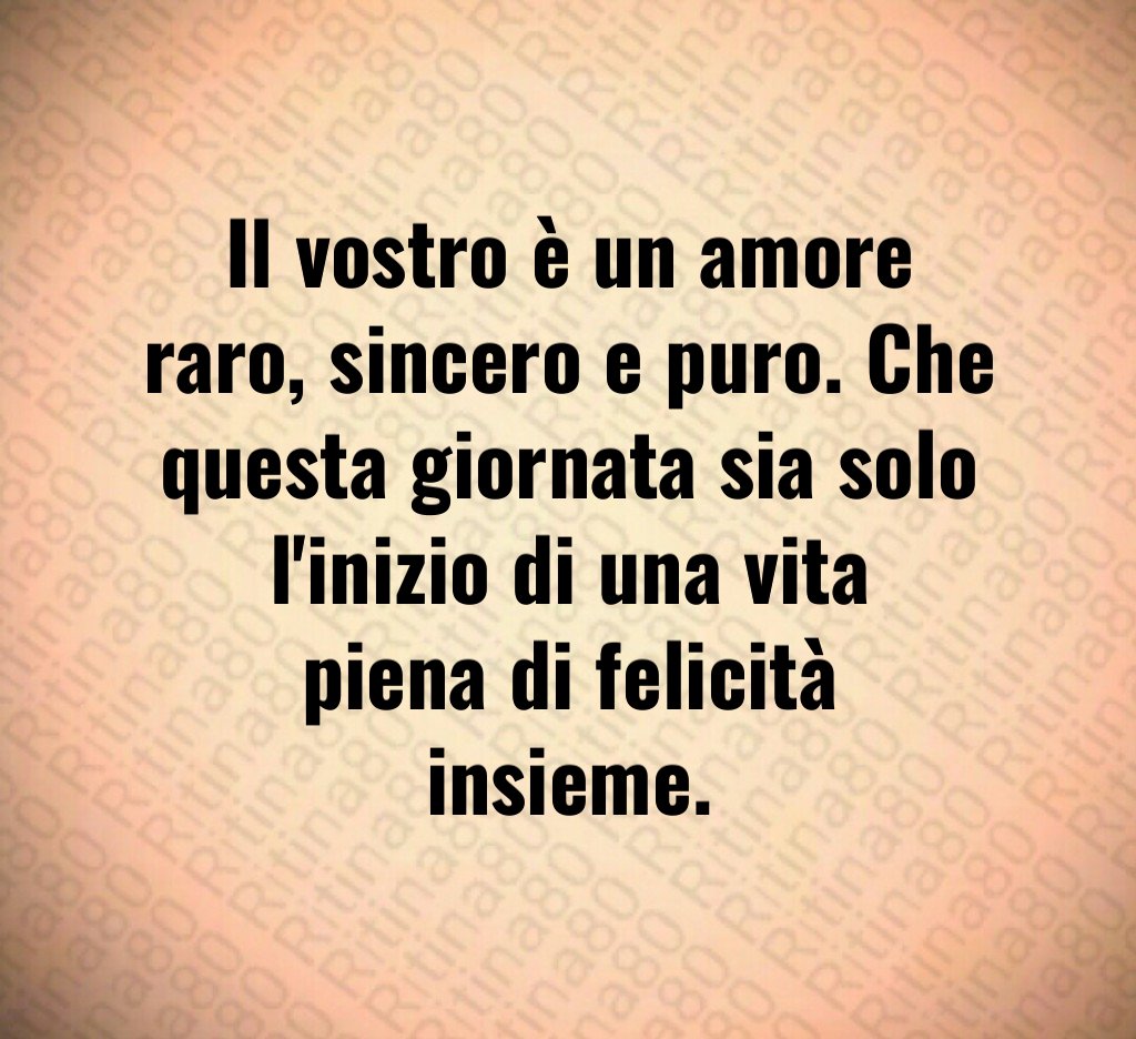 Il vostro è un amore raro, sincero e puro. Che questa giornata sia solo l'inizio di una vita piena di felicità insieme. Il vostro è un amore raro, sincero e puro. Che questa giornata sia solo l'inizio di una vita piena di felicità insieme.